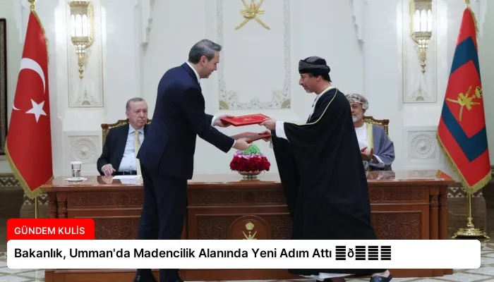 Bakanlık, Umman’da Madencilik Alanında Yeni Adım Attı ⏬👇