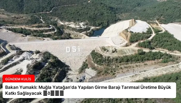 Bakan Yumaklı: Muğla Yatağan’da Yapılan Girme Barajı Tarımsal Üretime Büyük Katkı Sağlayacak ⏬👇