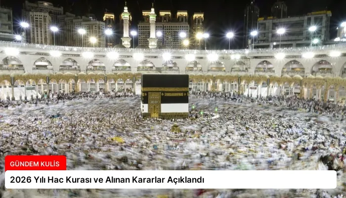 2026 Yılı Hac Kurası ve Alınan Kararlar Açıklandı
