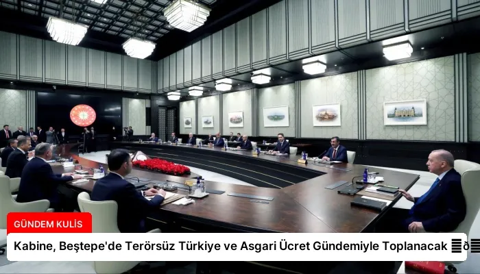 Kabine, Beştepe’de Terörsüz Türkiye ve Asgari Ücret Gündemiyle Toplanacak ⏬👇