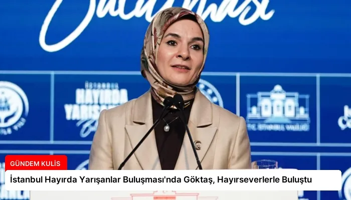 İstanbul Hayırda Yarışanlar Buluşması’nda Göktaş, Hayırseverlerle Buluştu