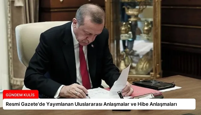 Resmi Gazete’de Yayımlanan Uluslararası Anlaşmalar ve Hibe Anlaşmaları