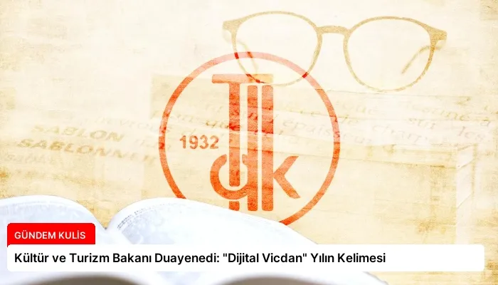 Kültür ve Turizm Bakanı Duayenedi: “Dijital Vicdan” Yılın Kelimesi