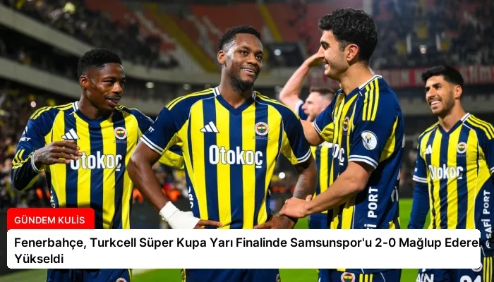 Fenerbahçe, Turkcell Süper Kupa Yarı Finalinde Samsunspor’u 2-0 Mağlup Ederek Finale Yükseldi