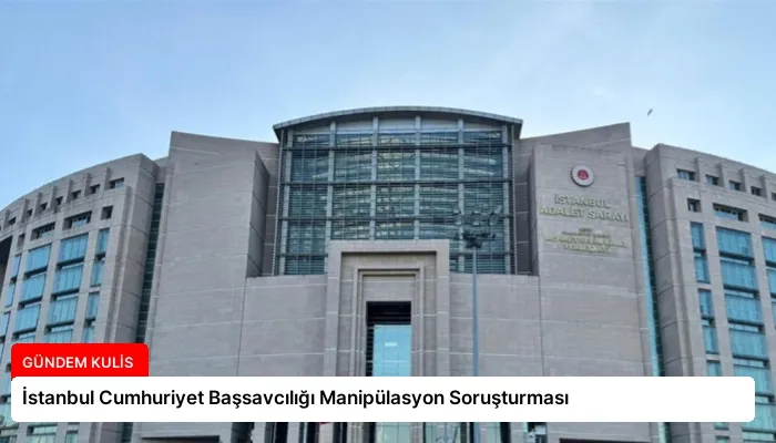 İstanbul Cumhuriyet Başsavcılığı Manipülasyon Soruşturması