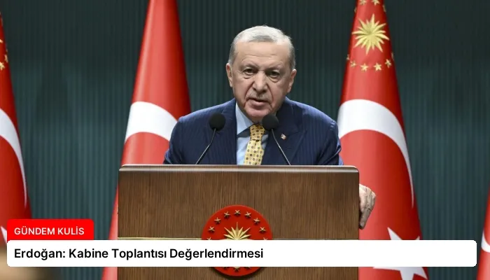 Erdoğan: Kabine Toplantısı Değerlendirmesi