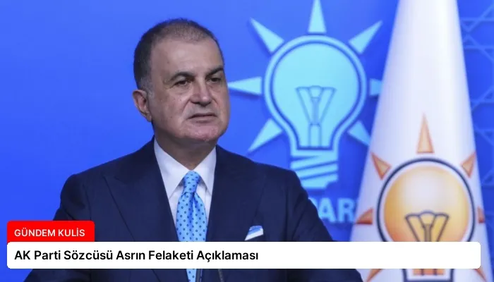 AK Parti Sözcüsü Asrın Felaketi Açıklaması