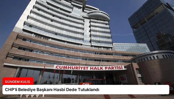 CHP’li Belediye Başkanı Hasbi Dede Tutuklandı