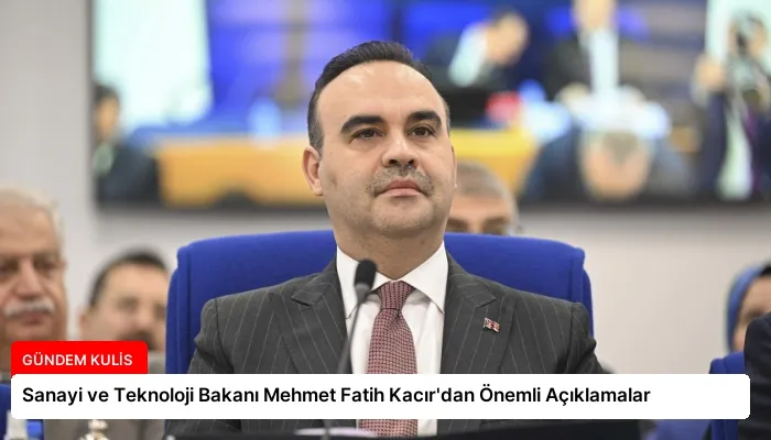 Sanayi ve Teknoloji Bakanı Mehmet Fatih Kacır’dan Önemli Açıklamalar