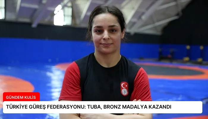 TÜRKİYE GÜREŞ FEDERASYONU: TUBA, BRONZ MADALYA KAZANDI