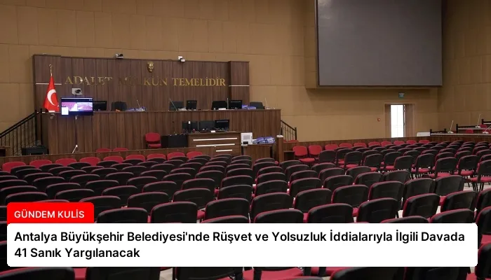 Antalya Büyükşehir Belediyesi’nde Rüşvet ve Yolsuzluk İddialarıyla İlgili Davada 41 Sanık Yargılanacak