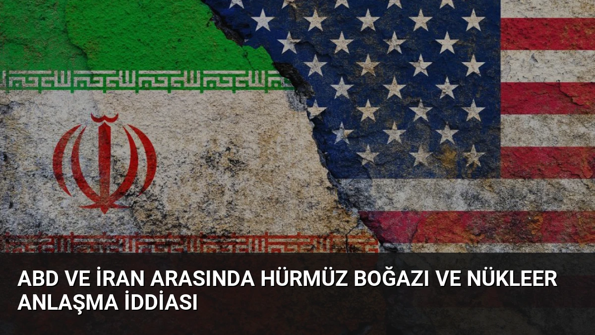 ABD ve İran Arasında Hürmüz Boğazı ve Nükleer Anlaşma İddiası