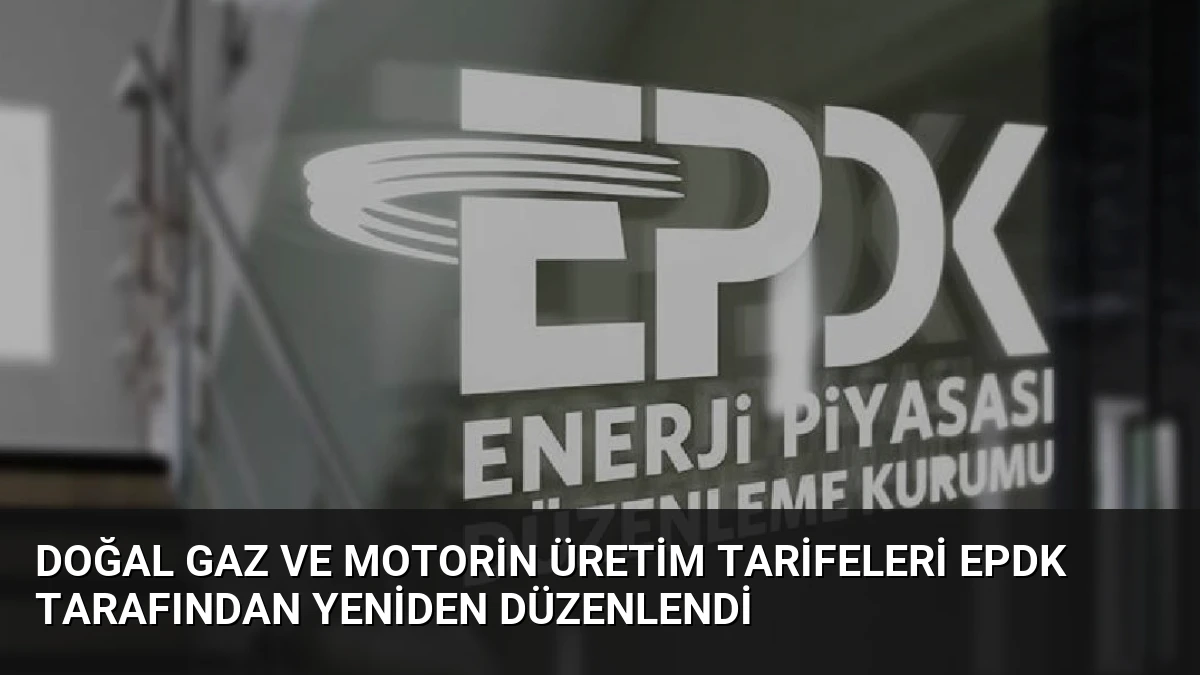 Doğal Gaz ve Motorin Üretim Tarifeleri EPDK Tarafından Yeniden Düzenlendi