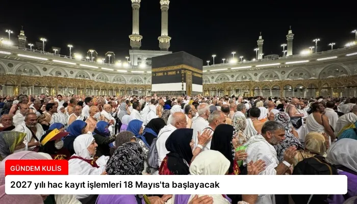2027 yılı hac kayıt işlemleri 18 Mayıs’ta başlayacak