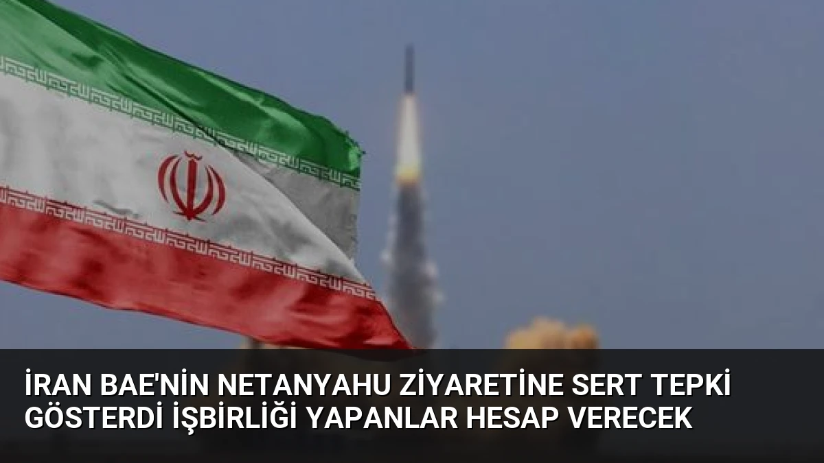 İran BAE’nin Netanyahu Ziyaretine Sert Tepki Gösterdi İşbirliği Yapanlar Hesap Verecek