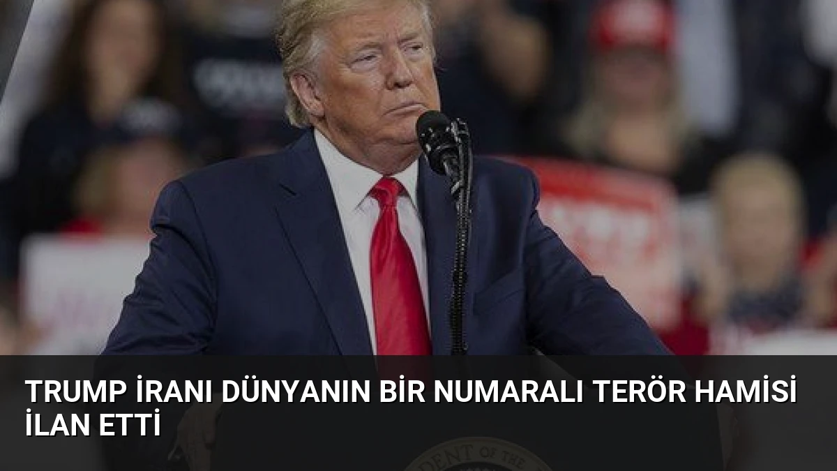 Trump İranı Dünyanın Bir Numaralı Terör Hamisi İlan Etti