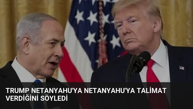 Trump Netanyahu’ya Netanyahu’ya Talimat Verdiğini Söyledi