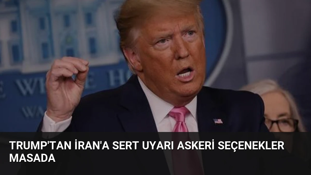 Trump’tan İran’a sert uyarı Askeri seçenekler masada