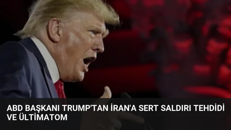 ABD Başkanı Trump’tan İran’a Sert Saldırı Tehdidi ve Ültimatom