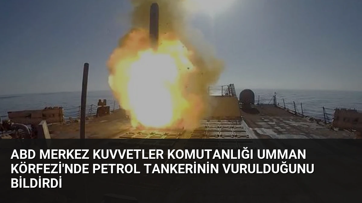 ABD Merkez Kuvvetler Komutanlığı Umman Körfezi’nde Petrol Tankerinin Vurulduğunu Bildirdi