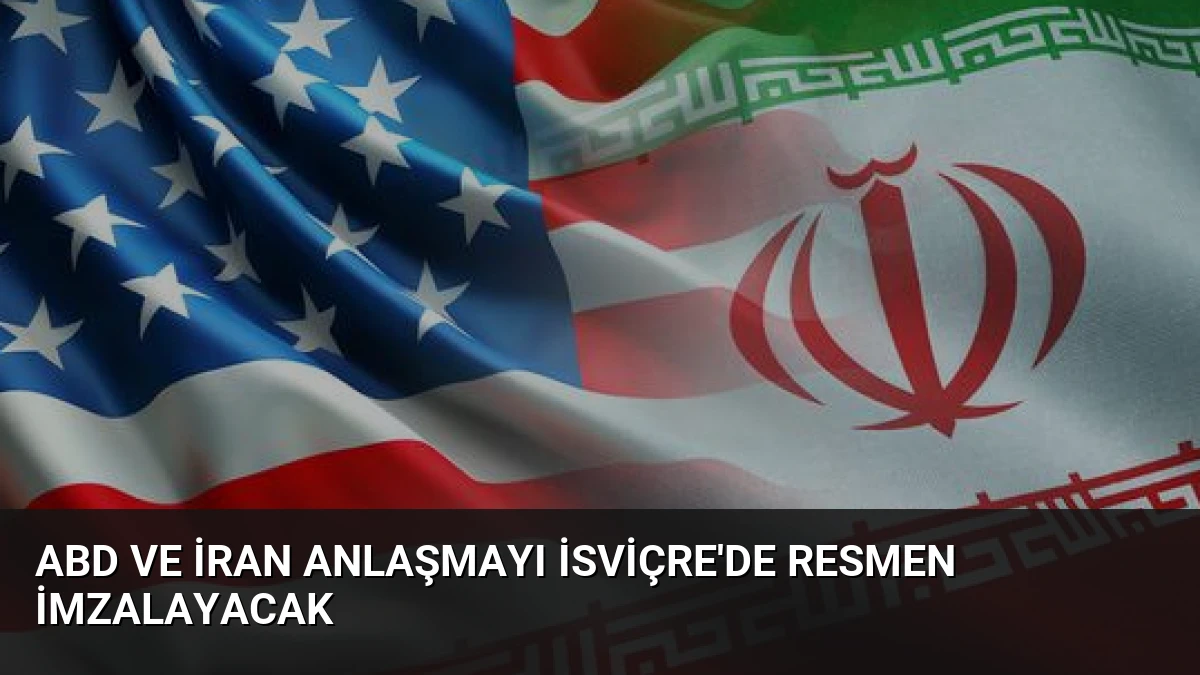 ABD ve İran Anlaşmayı İsviçre’de Resmen İmzalayacak