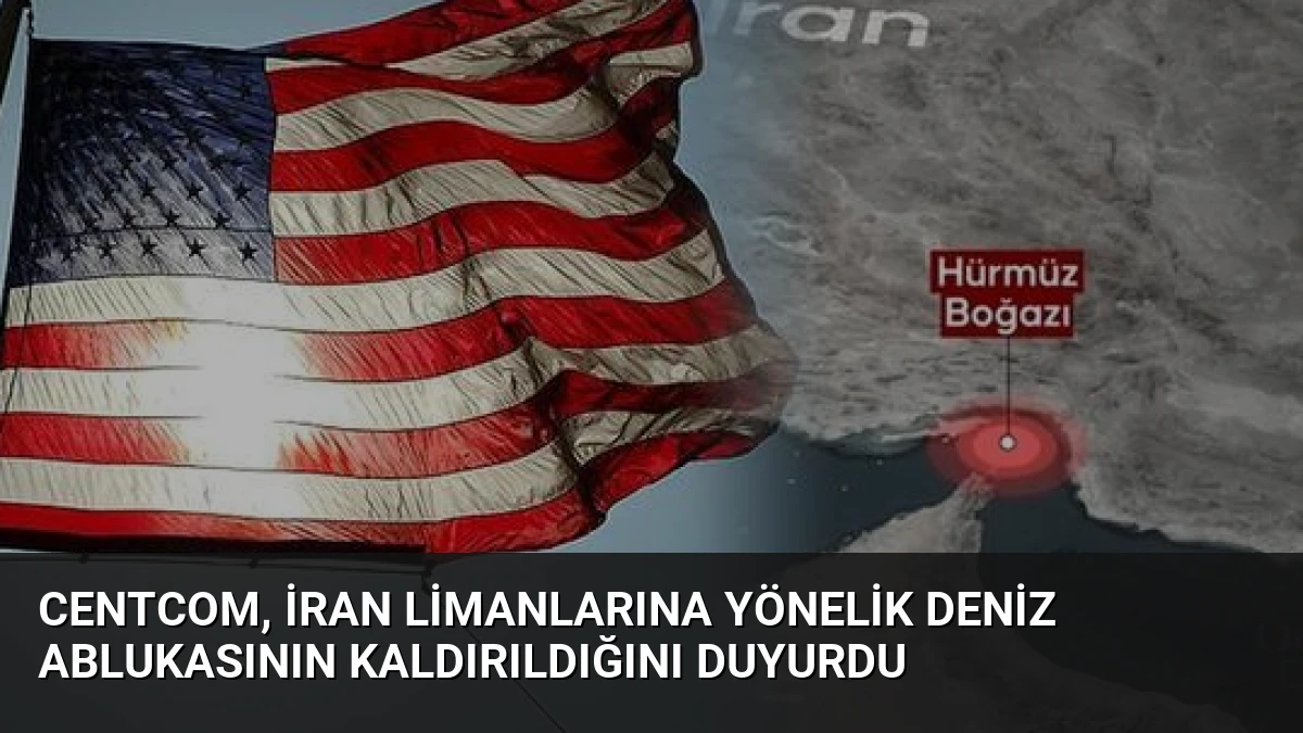 CENTCOM, İran Limanlarına Yönelik Deniz Ablukasının Kaldırıldığını Duyurdu