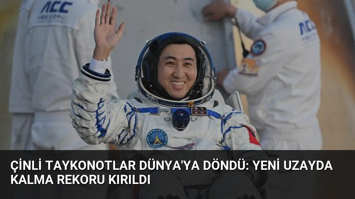 Çinli Taykonotlar Dünya’ya Döndü: Yeni Uzayda Kalma Rekoru Kırıldı