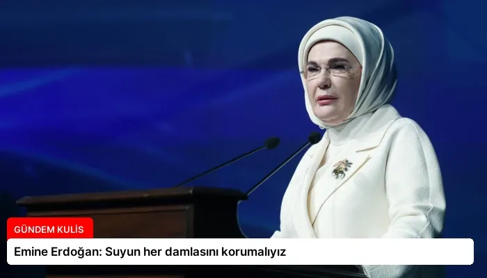 Emine Erdoğan: Suyun her damlasını korumalıyız