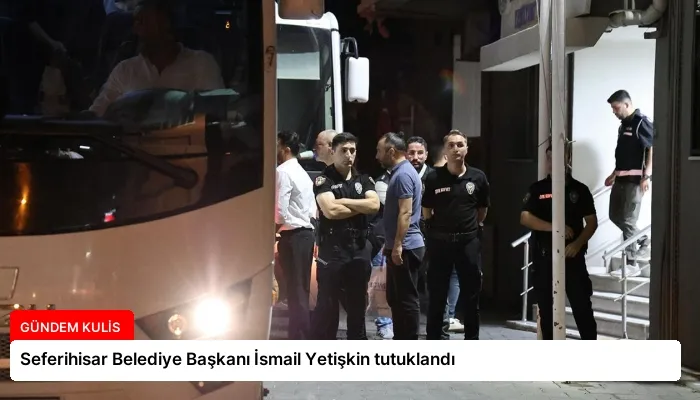 Seferihisar Belediye Başkanı İsmail Yetişkin tutuklandı