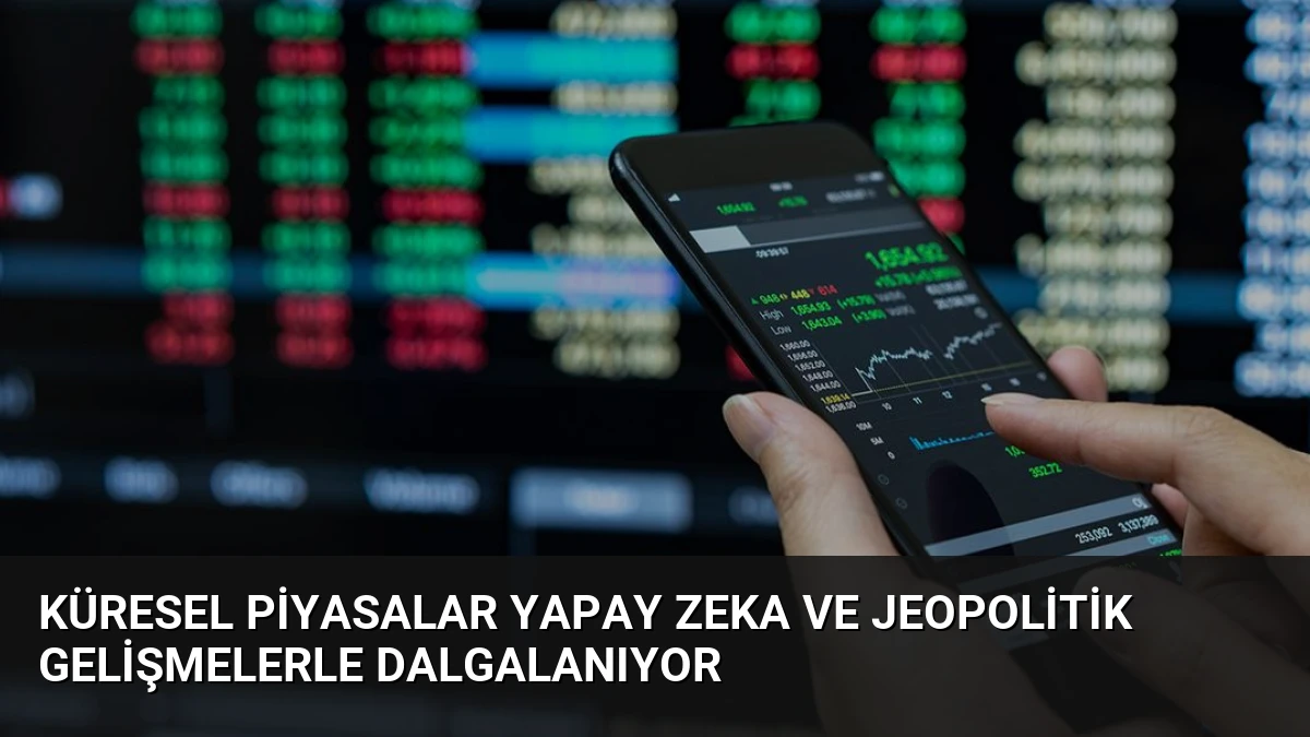 Küresel Piyasalar Yapay Zeka ve Jeopolitik Gelişmelerle Dalgalanıyor