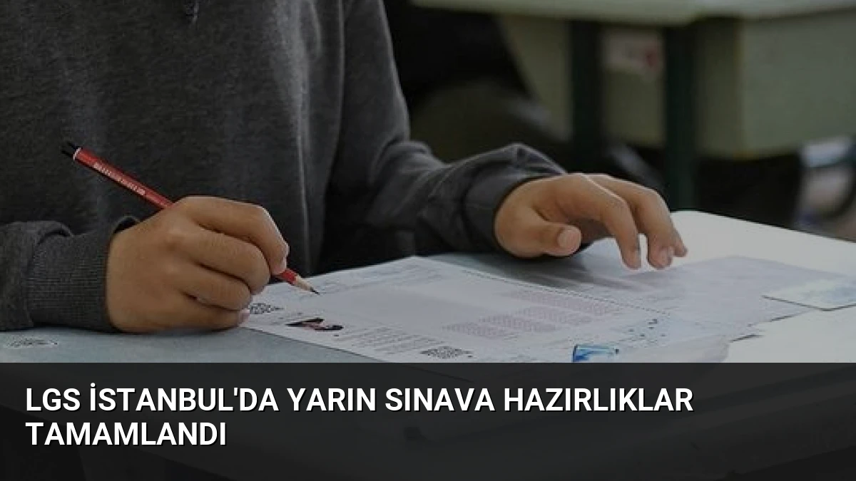 LGS İstanbul’da Yarın Sınava Hazırlıklar Tamamlandı