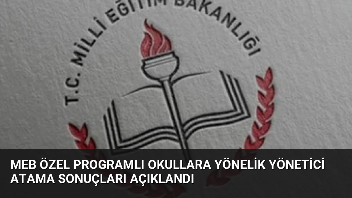 MEB Özel Programlı Okullara Yönelik Yönetici Atama Sonuçları Açıklandı