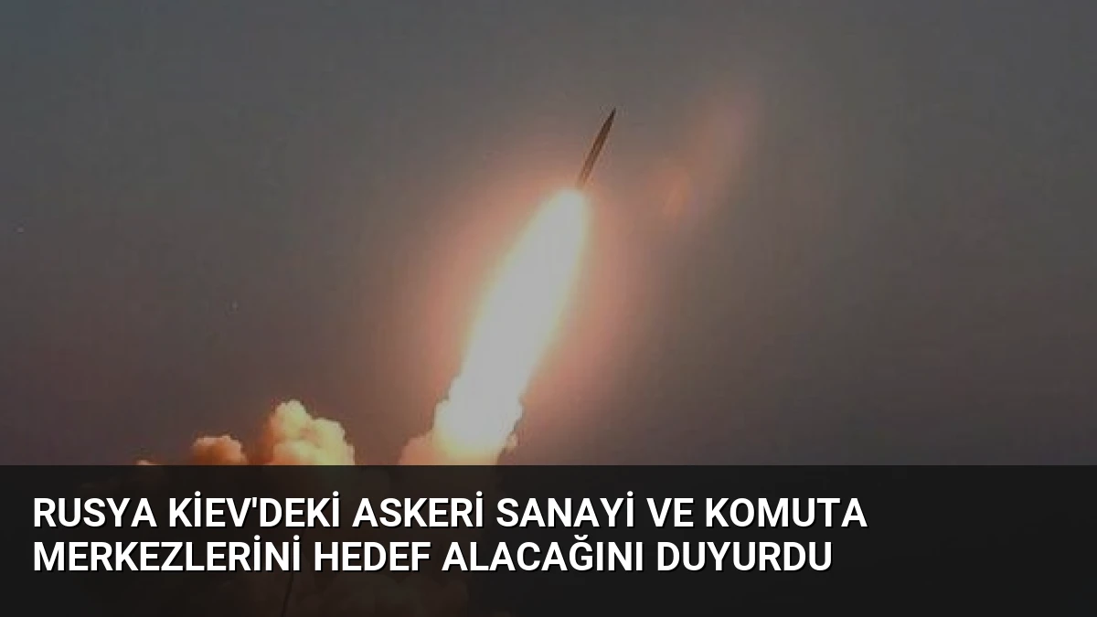 Rusya Kiev’deki Askeri Sanayi ve Komuta Merkezlerini Hedef Alacağını Duyurdu