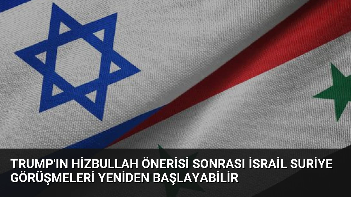 Trump’ın Hizbullah Önerisi Sonrası İsrail Suriye Görüşmeleri Yeniden Başlayabilir