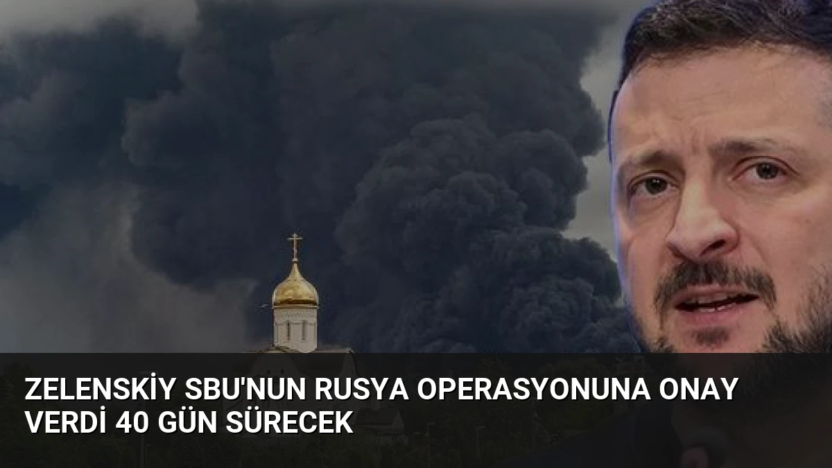 Zelenskiy SBU’nun Rusya operasyonuna onay verdi 40 gün sürecek