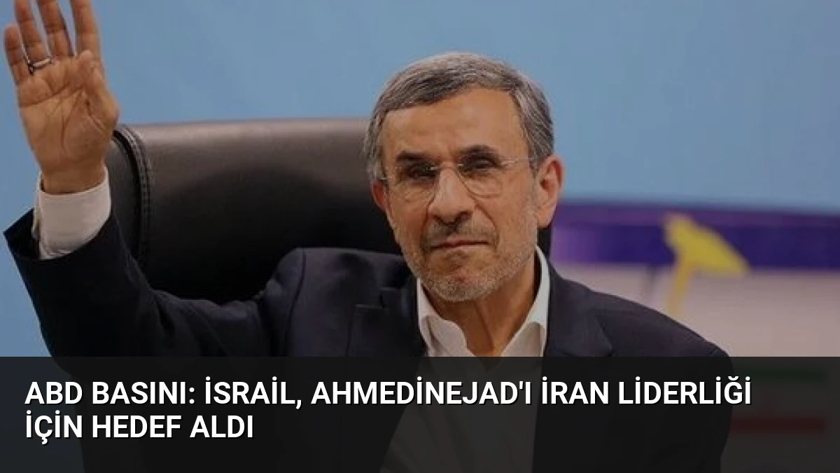 ABD Basını: İsrail, Ahmedinejad’ı İran Liderliği İçin Hedef Aldı