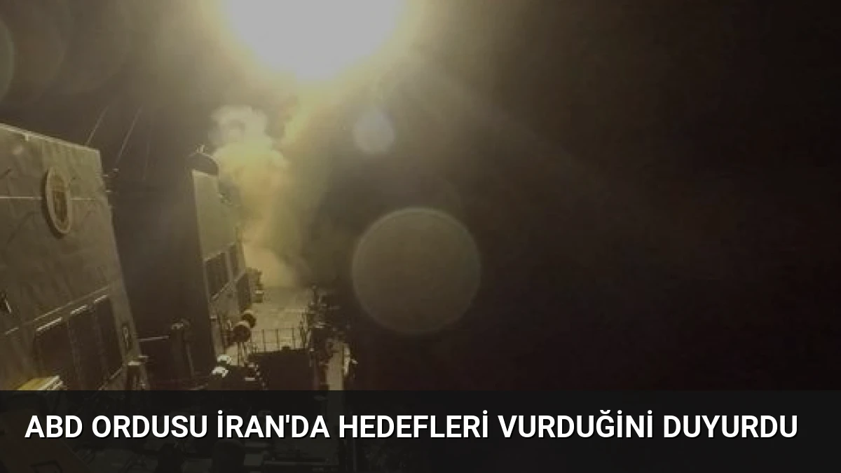 ABD Ordusu İran’da Hedefleri Vurduğini Duyurdu