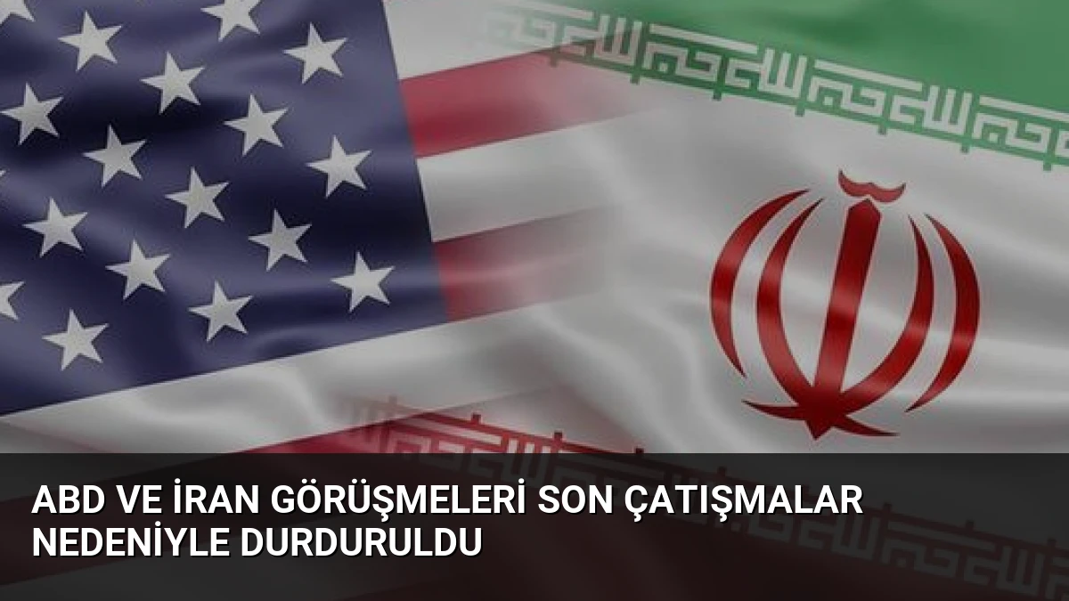 ABD ve İran Görüşmeleri Son Çatışmalar Nedeniyle Durduruldu