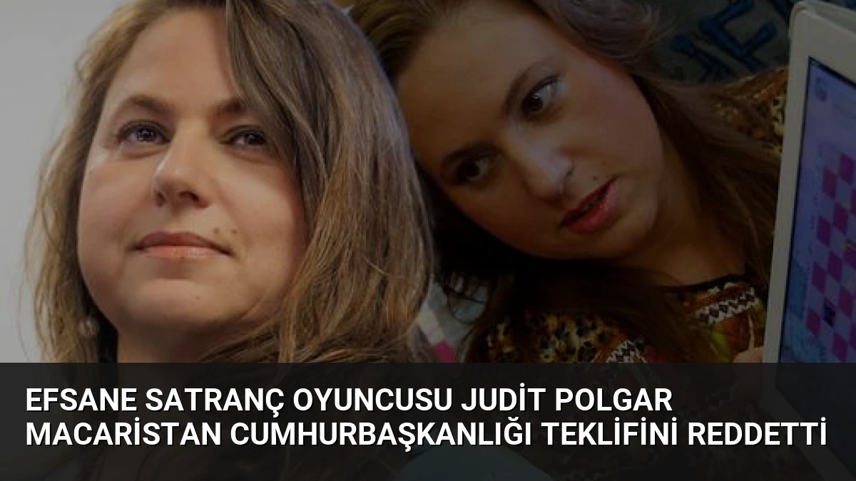 Efsane Satranç Oyuncusu Judit Polgar Macaristan Cumhurbaşkanlığı Teklifini Reddetti