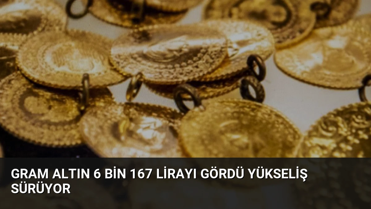 Gram Altın 6 Bin 167 Lirayı Gördü Yükseliş Sürüyor
