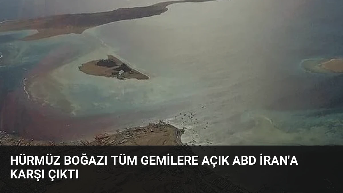 Hürmüz Boğazı Tüm Gemilere Açık ABD İran’a Karşı Çıktı