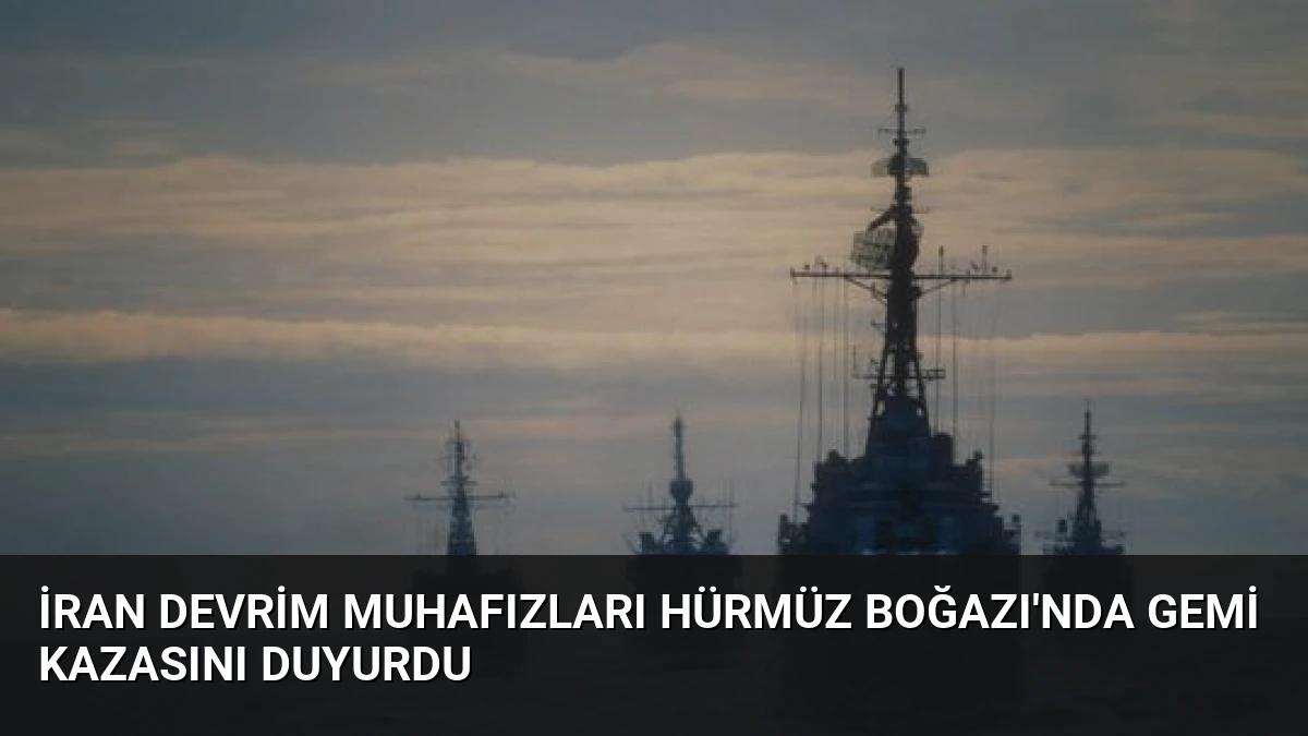 İran Devrim Muhafızları Hürmüz Boğazı’nda Gemi Kazasını Duyurdu