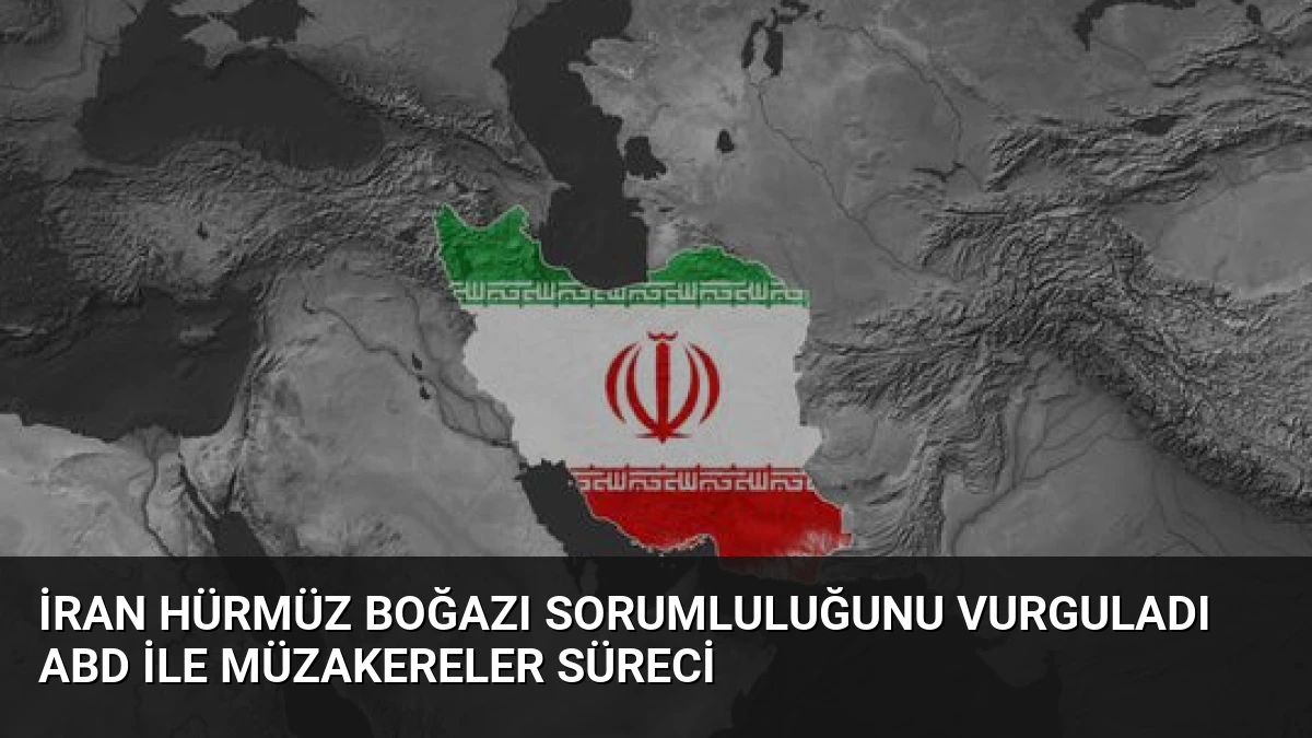İran Hürmüz Boğazı Sorumluluğunu Vurguladı ABD ile Müzakereler Süreci
