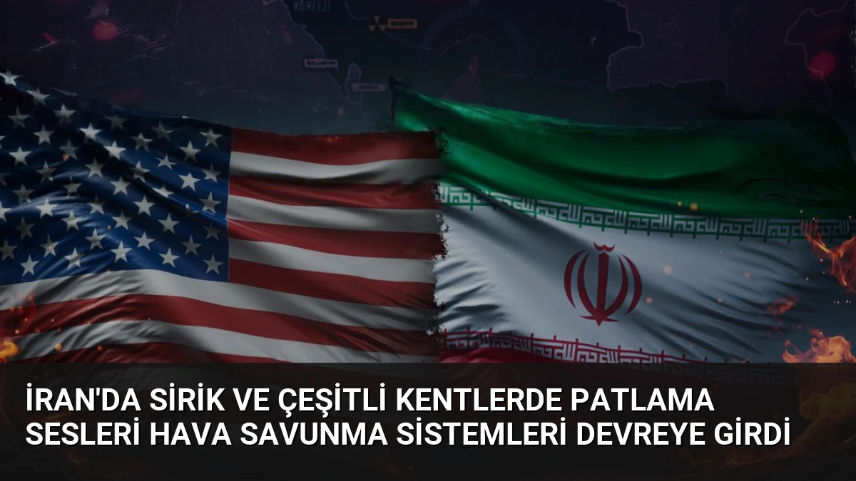İran’da Sirik ve Çeşitli Kentlerde Patlama Sesleri Hava Savunma Sistemleri Devreye Girdi