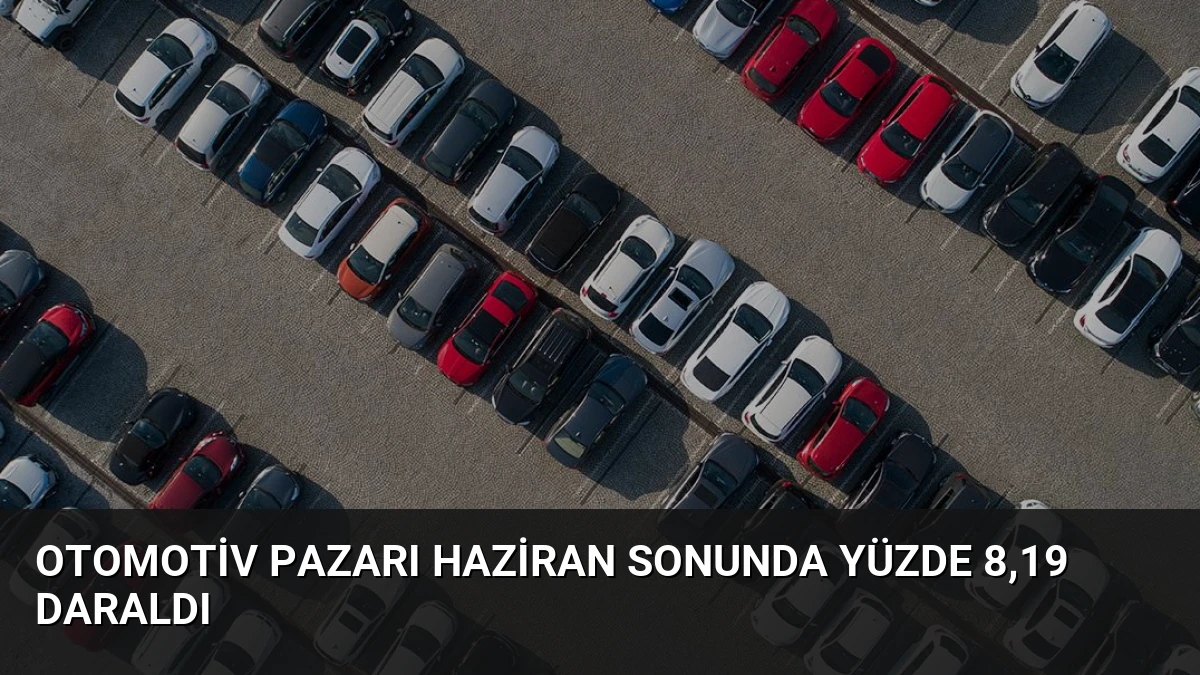 Otomotiv Pazarı Haziran Sonunda Yüzde 8,19 Daraldı