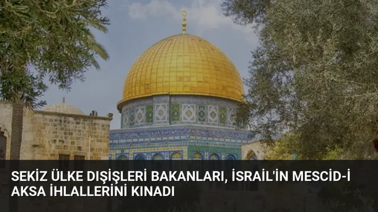 Sekiz Ülke Dışişleri Bakanları, İsrail’in Mescid-i Aksa İhlallerini Kınadı