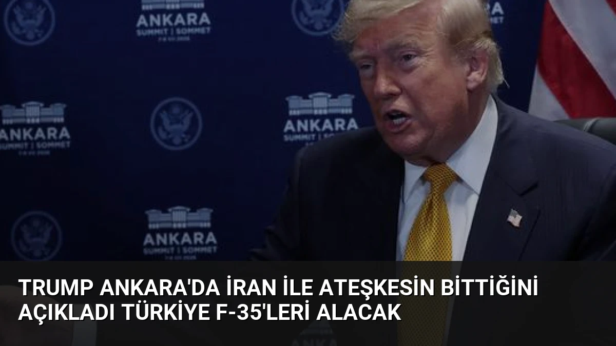 Trump Ankara’da İran ile Ateşkesin Bittiğini Açıkladı Türkiye F-35’leri Alacak
