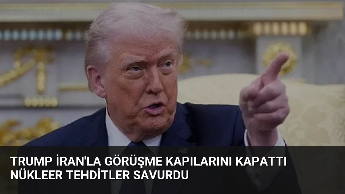 Trump İran’la Görüşme Kapılarını Kapattı Nükleer Tehditler Savurdu