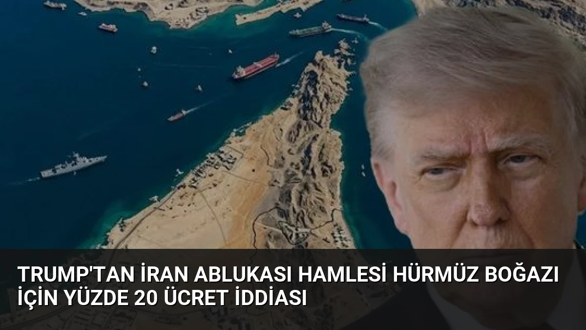 Trump’tan İran Ablukası Hamlesi Hürmüz Boğazı İçin Yüzde 20 Ücret İddiası