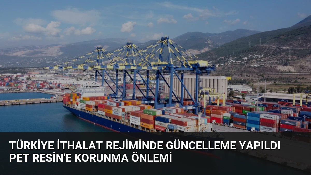Türkiye İthalat Rejiminde Güncelleme Yapıldı PET Resin’e Korunma Önlemi